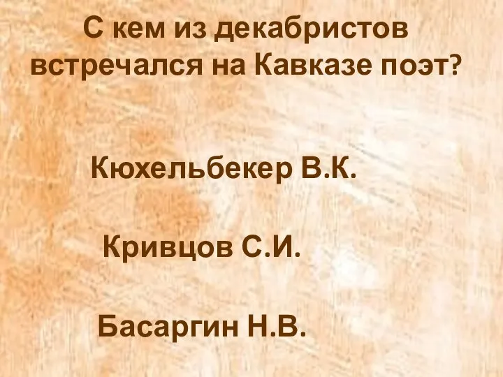 С кем из декабристов встречался на Кавказе поэт? Кюхельбекер В.К. Кривцов С.И. Басаргин Н.В.