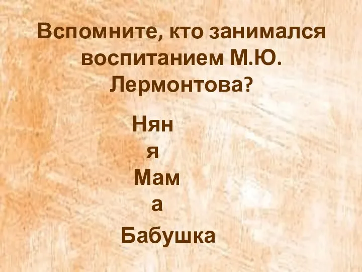 Вспомните, кто занимался воспитанием М.Ю. Лермонтова? Няня Мама Бабушка