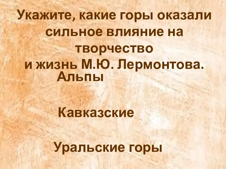 Укажите, какие горы оказали сильное влияние на творчество и жизнь М.Ю. Лермонтова. Альпы Кавказские Уральские горы