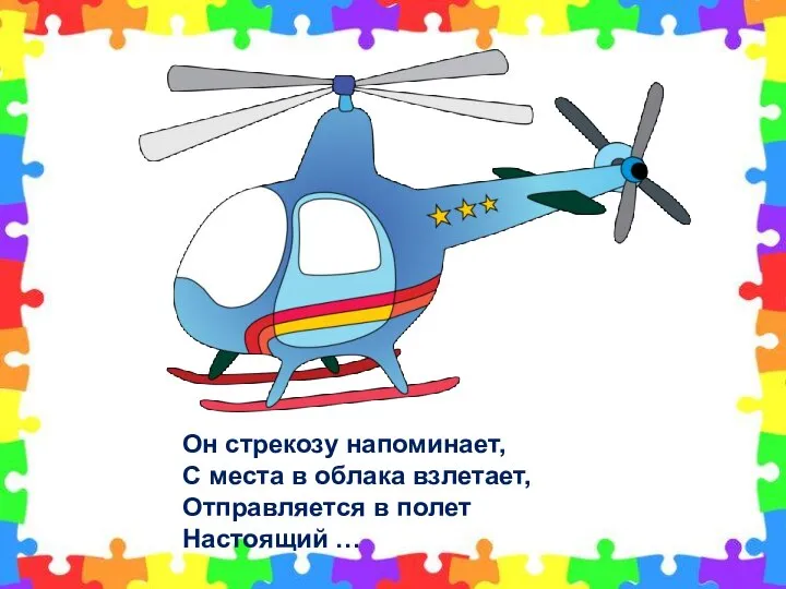 Он стрекозу напоминает, С места в облака взлетает, Отправляется в полет Настоящий …