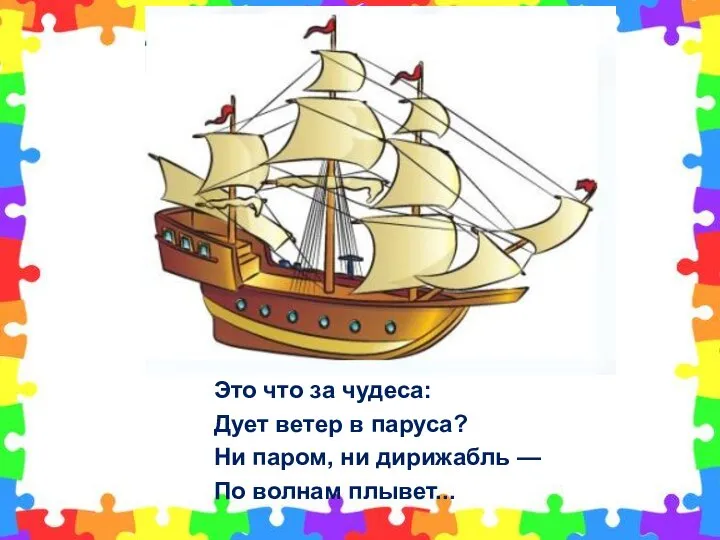 Это что за чудеса: Дует ветер в паруса? Ни паром, ни дирижабль — По волнам плывет...