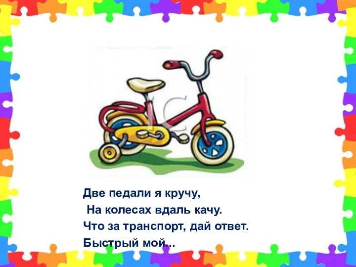 Две педали я кручу, На колесах вдаль качу. Что за транспорт, дай ответ. Быстрый мой...