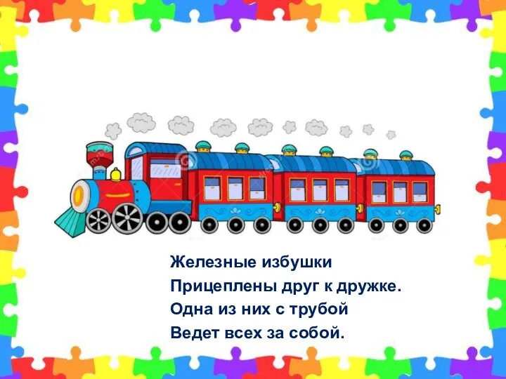 Железные избушки Прицеплены друг к дружке. Одна из них с трубой Ведет всех за собой.