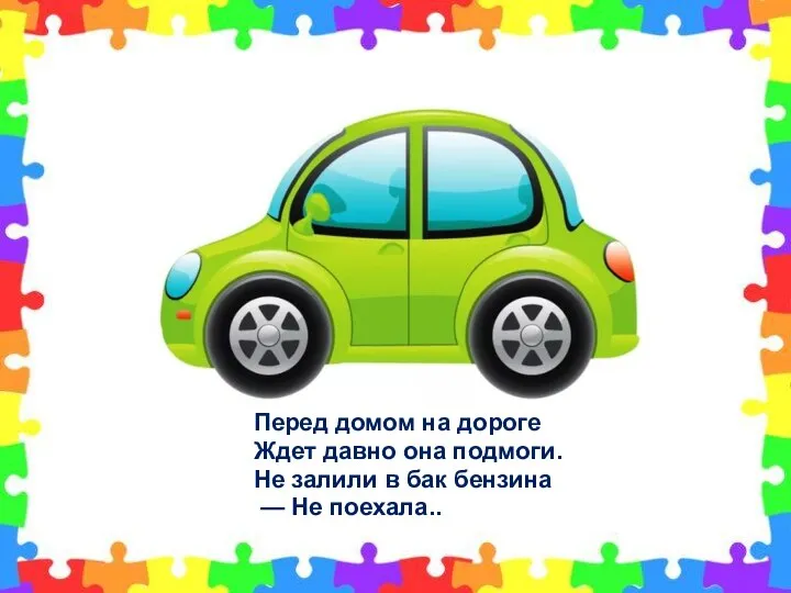 Перед домом на дороге Ждет давно она подмоги. Не залили в бак бензина — Не поехала..