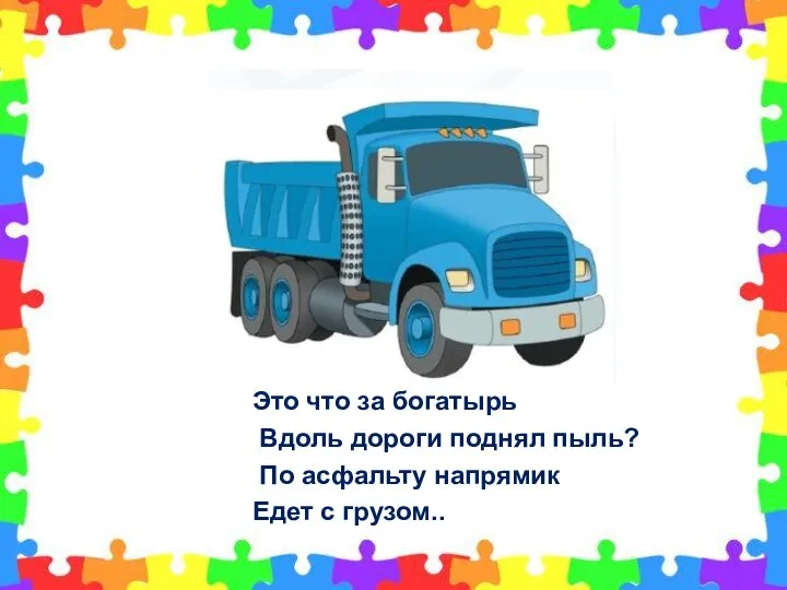 Это что за богатырь Вдоль дороги поднял пыль? По асфальту напрямик Едет с грузом..