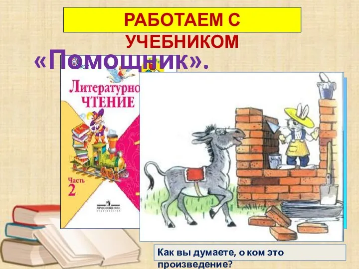 с. 22 РАБОТАЕМ С УЧЕБНИКОМ «Помощник». Как вы думаете, о ком это произведение?