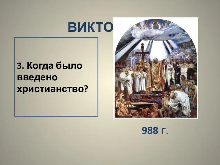 ВИКТОРИНА 3. Когда было введено христианство? 988 г.