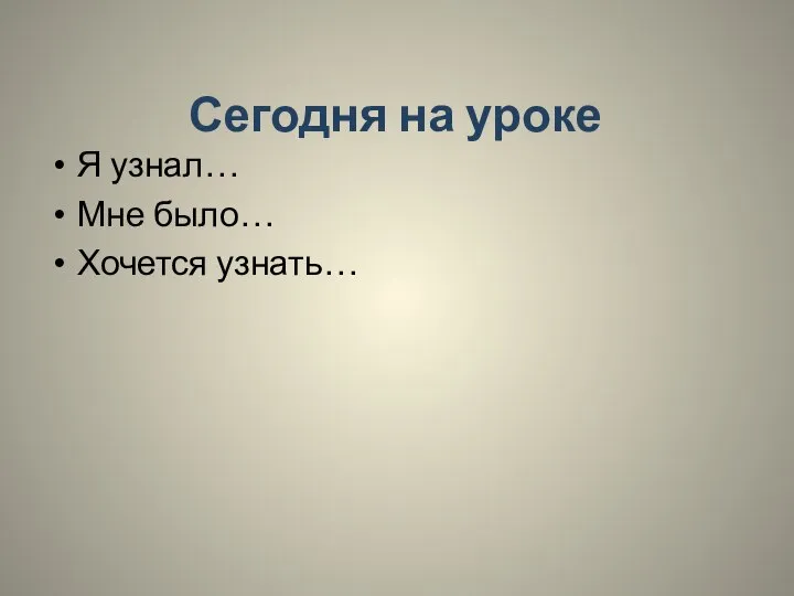 Сегодня на уроке Я узнал… Мне было… Хочется узнать…