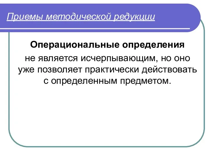 Приемы методической редукции Операциональные определения не является исчерпывающим, но оно уже