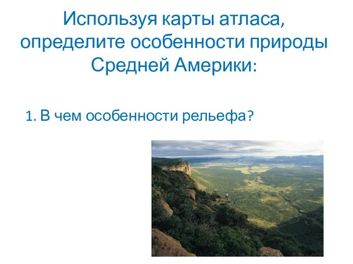 Используя карты атласа, определите особенности природы Средней Америки: 1. В чем особенности рельефа?