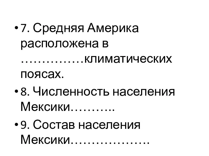 7. Средняя Америка расположена в ……………климатических поясах. 8. Численность населения Мексики……….. 9. Состав населения Мексики……………….