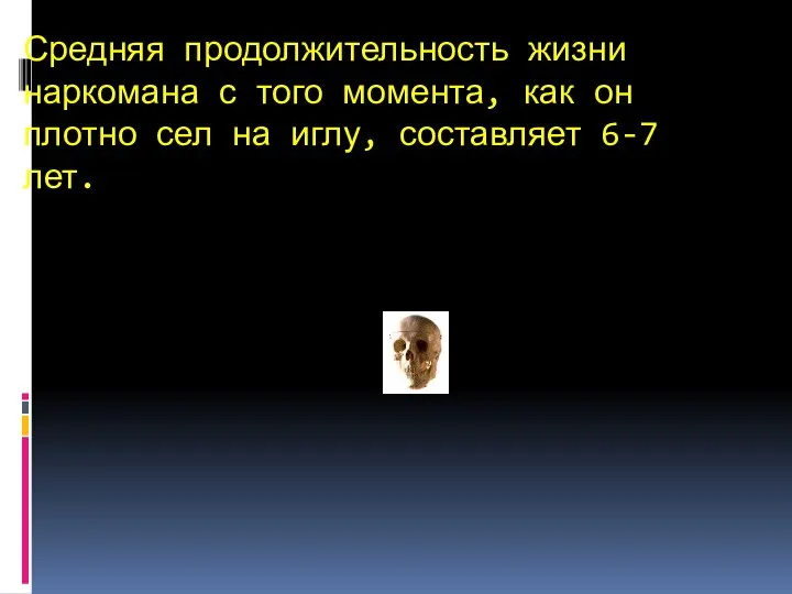 Средняя продолжительность жизни наркомана с того момента, как он плотно сел на иглу, составляет 6-7 лет.