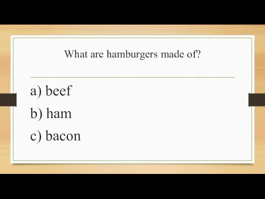 What are hamburgers made of? a) beef b) ham c) bacon