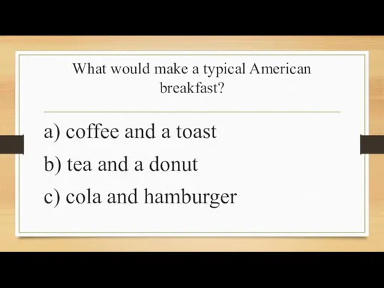 What would make a typical American breakfast? a) coffee and a