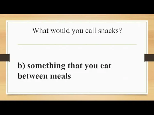 What would you call snacks? b) something that you eat between meals