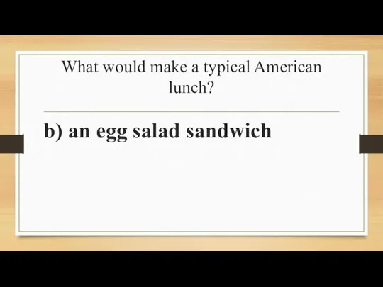 What would make a typical American lunch? b) an egg salad sandwich