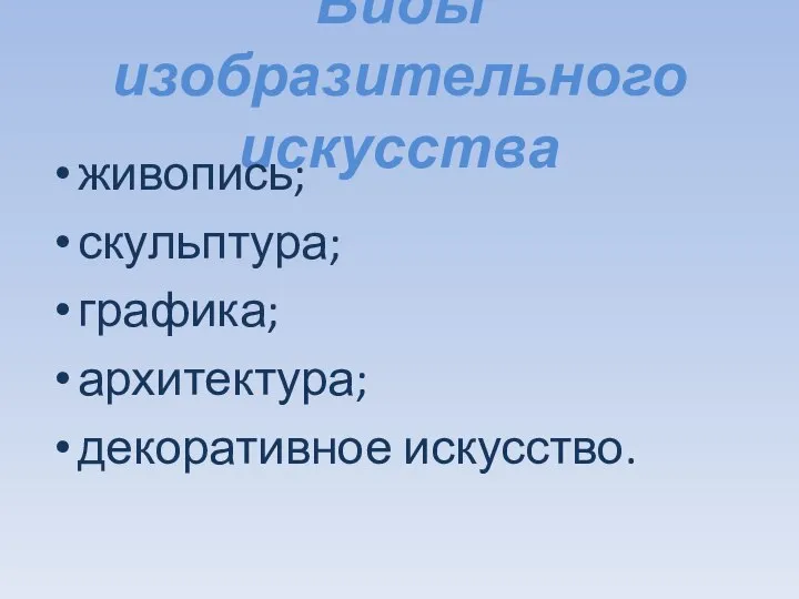 Виды изобразительного искусства живопись; скульптура; графика; архитектура; декоративное искусство.