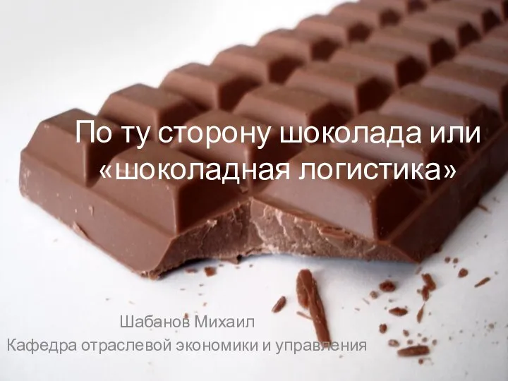 По ту сторону шоколада или «шоколадная логистика» Шабанов Михаил Кафедра отраслевой экономики и управления