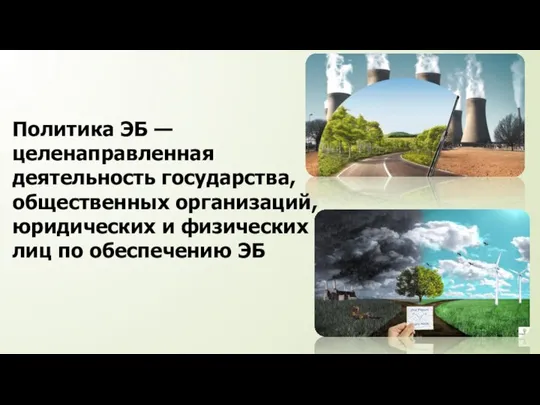 Политика ЭБ — целенаправленная деятельность государства, общественных организаций, юридических и физических лиц по обеспечению ЭБ