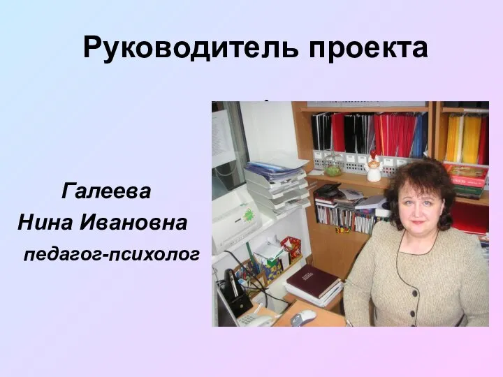 Руководитель проекта Галеева Нина Ивановна педагог-психолог