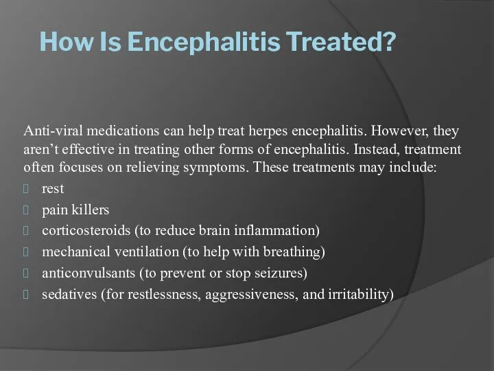 How Is Encephalitis Treated? Anti-viral medications can help treat herpes encephalitis.