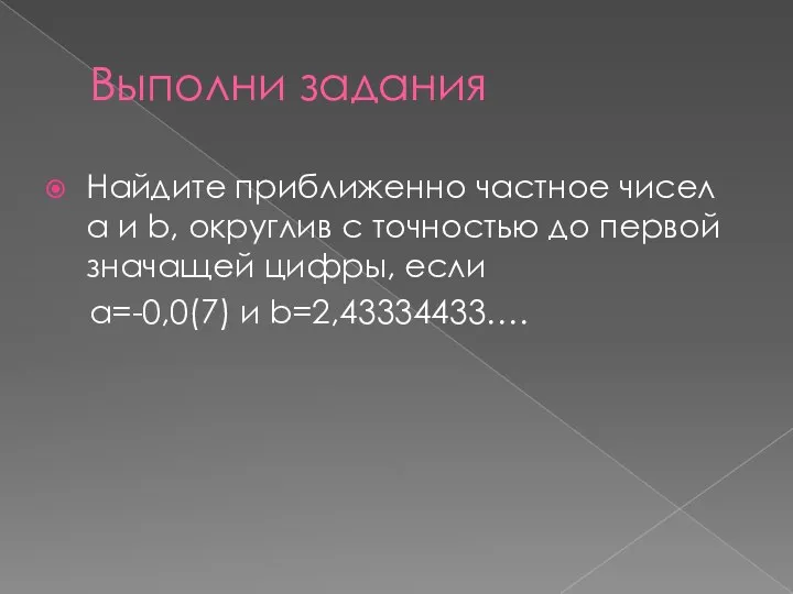 Выполни задания Найдите приближенно частное чисел a и b, округлив с