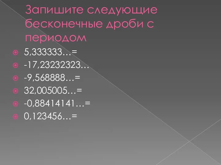 Запишите следующие бесконечные дроби с периодом 5,333333…= -17,23232323… -9,568888…= 32,005005…= -0,88414141…= 0,123456…=