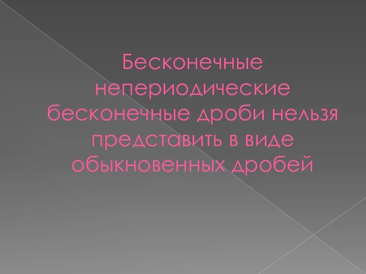 Бесконечные непериодические бесконечные дроби нельзя представить в виде обыкновенных дробей