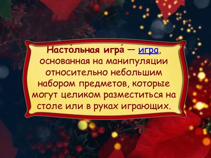 Насто́льная игра́ — игра, основанная на манипуляции относительно небольшим набором предметов,