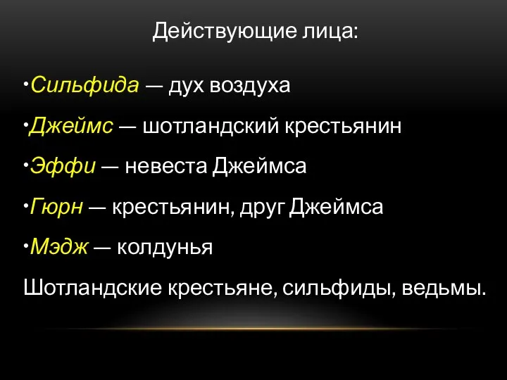 Действующие лица: •Сильфида — дух воздуха •Джеймс — шотландский крестьянин •Эффи