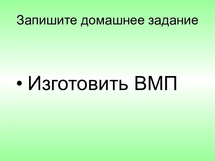 Запишите домашнее задание Изготовить ВМП