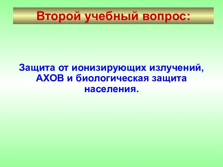 Второй учебный вопрос: Защита от ионизирующих излучений, АХОВ и биологическая защита населения.