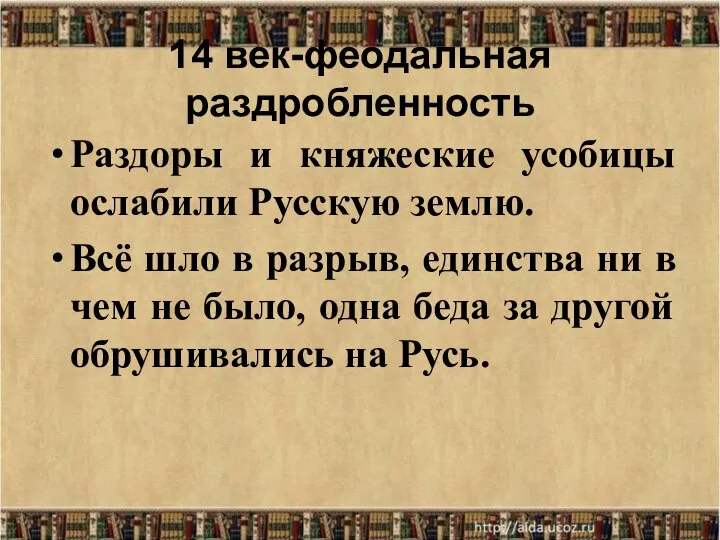 14 век-феодальная раздробленность Раздоры и княжеские усобицы ослабили Русскую землю. Всё