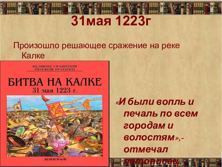 31мая 1223г Произошло решающее сражение на реке Калке «И были вопль