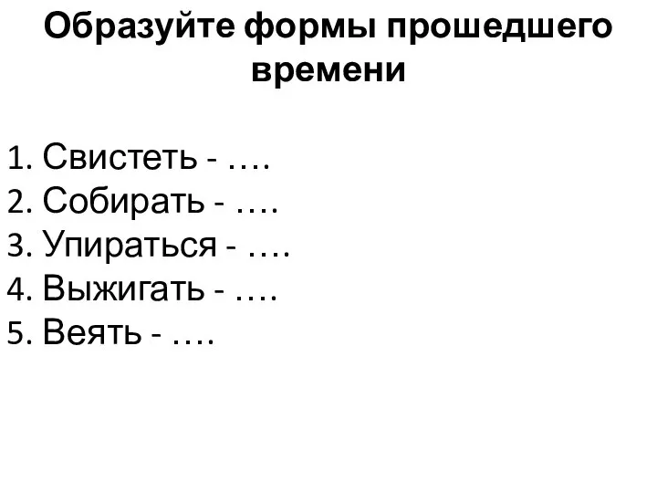 Образуйте формы прошедшего времени 1. Свистеть - …. 2. Собирать -