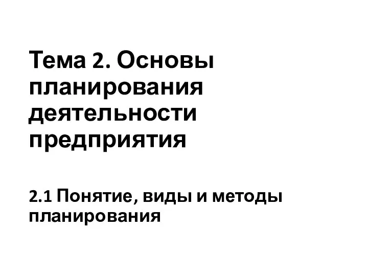 Тема 2. Основы планирования деятельности предприятия 2.1 Понятие, виды и методы планирования