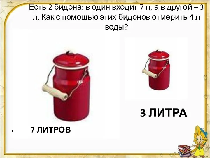 Есть 2 бидона: в один входит 7 л, а в другой