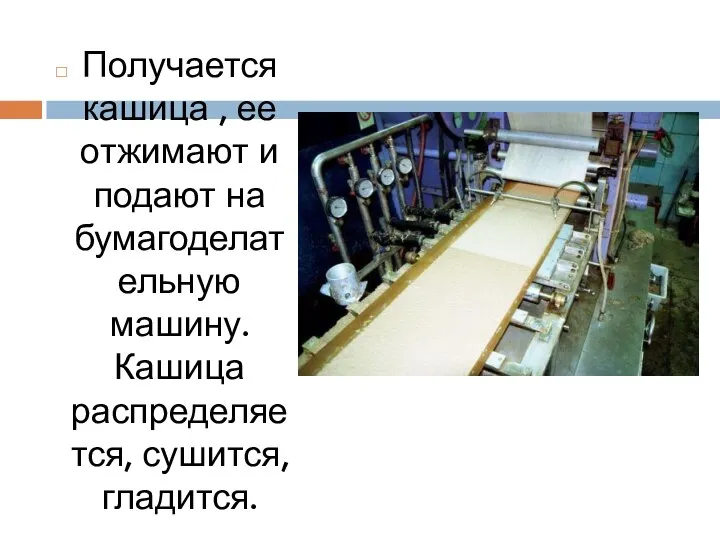 Получается кашица , ее отжимают и подают на бумагоделательную машину. Кашица распределяется, сушится, гладится.