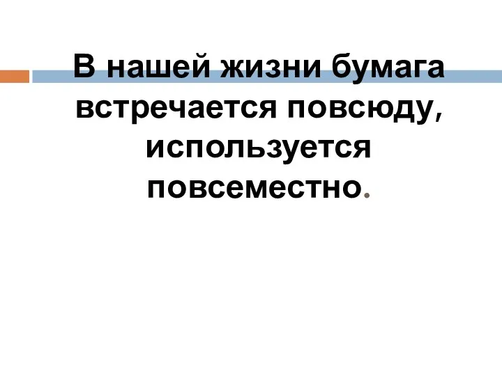 В нашей жизни бумага встречается повсюду, используется повсеместно.