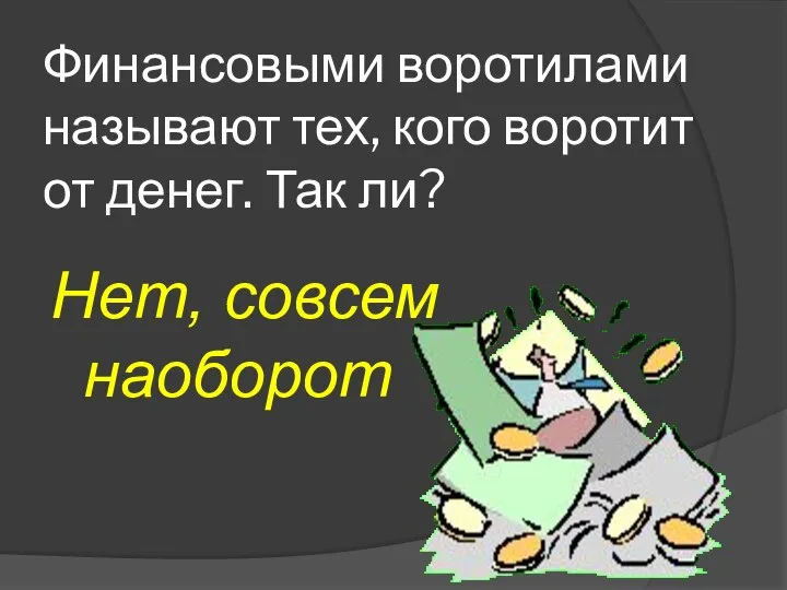 Финансовыми воротилами называют тех, кого воротит от денег. Так ли? Нет, совсем наоборот