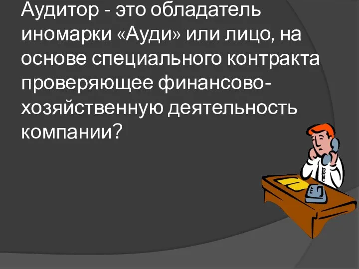 Аудитор - это обладатель иномарки «Ауди» или лицо, на основе специального контракта проверяющее финансово-хозяйственную деятельность компании?