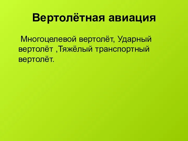 Вертолётная авиация Многоцелевой вертолёт, Ударный вертолёт ,Тяжёлый транспортный вертолёт.