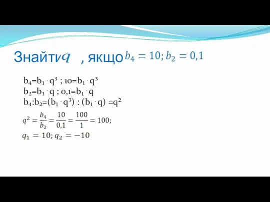 Знайти , якщо b₄=b₁⋅q³ ; 10=b₁⋅q³ b₂=b₁⋅q ; 0,1=b₁⋅q b₄:b₂=(b₁⋅q³) : (b₁⋅q) =q²