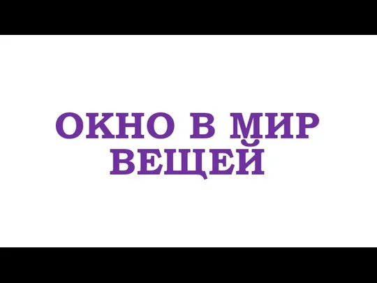 ОКНО В МИР ВЕЩЕЙ