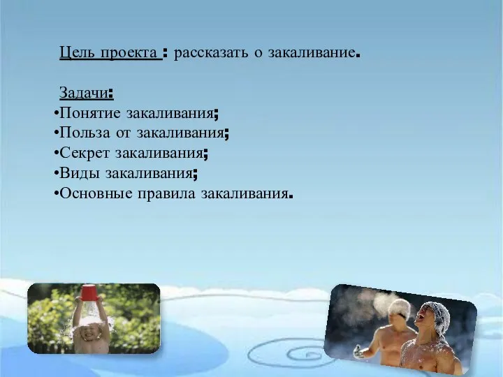 Цель проекта : рассказать о закаливание. Задачи: Понятие закаливания; Польза от