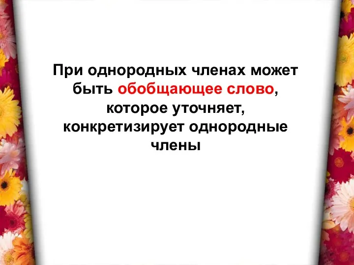 При однородных членах может быть обобщающее слово, которое уточняет, конкретизирует однородные члены