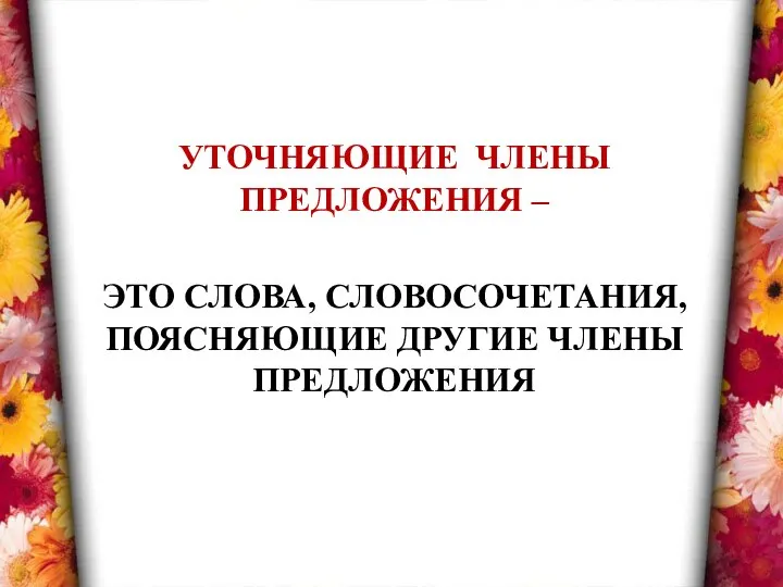 УТОЧНЯЮЩИЕ ЧЛЕНЫ ПРЕДЛОЖЕНИЯ – ЭТО СЛОВА, СЛОВОСОЧЕТАНИЯ, ПОЯСНЯЮЩИЕ ДРУГИЕ ЧЛЕНЫ ПРЕДЛОЖЕНИЯ