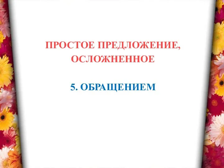 ПРОСТОЕ ПРЕДЛОЖЕНИЕ, ОСЛОЖНЕННОЕ 5. ОБРАЩЕНИЕМ