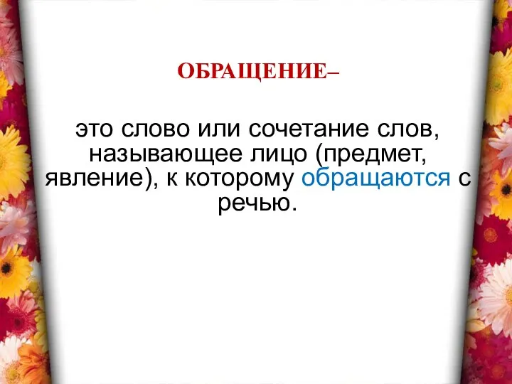 ОБРАЩЕНИЕ– это слово или сочетание слов, называющее лицо (предмет, явление), к которому обращаются с речью.