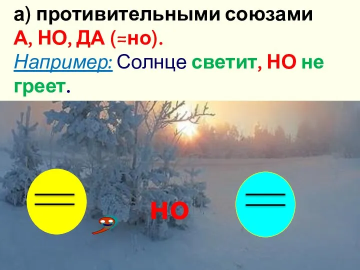 а) противительными союзами А, НО, ДА (=но). Например: Солнце светит, НО не греет. но